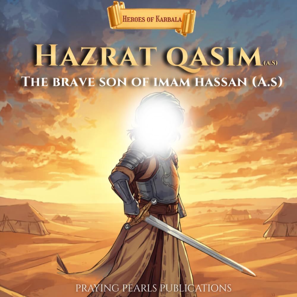 Hazrat Qasim (A.S): The Brave Son of Imam Hassan (A.S): A Children's Islamic Story About Faith, Courage and Standing for Truth (Heroes of Karbala Series)