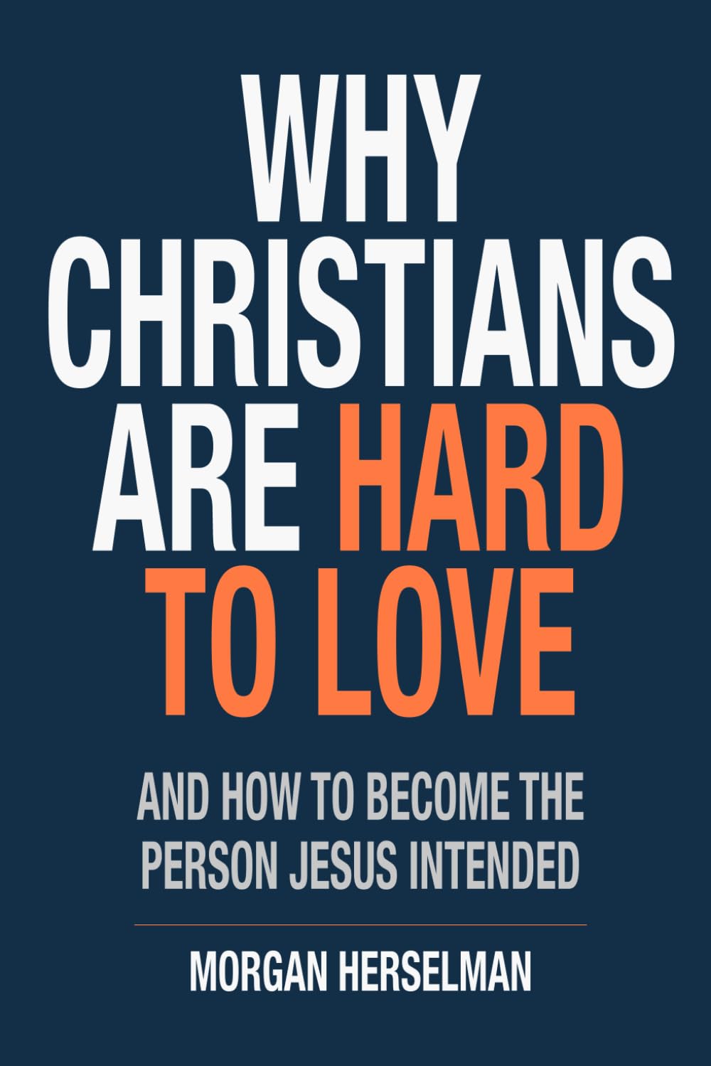 Why Christians Are Hard To Love: And How To Become The Person Jesus Intended