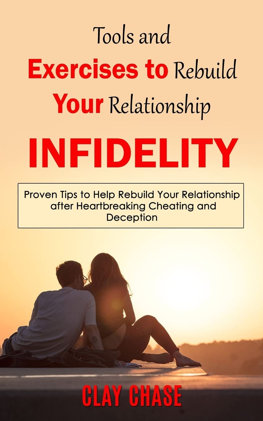 Infidelity: Tools and Exercises to Rebuild Your Relationship (Proven Tips to Help Rebuild Your Relationship after Heartbreaking Cheating and Deception)