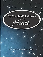 To My Child That Lives In My Heart.: A Healing Journal To Grieve. For Parents Experiencing Loss Through Miscarriage, Stillbirth, Infant death and ... Safe Place to Come Out. Journaling Can Help.