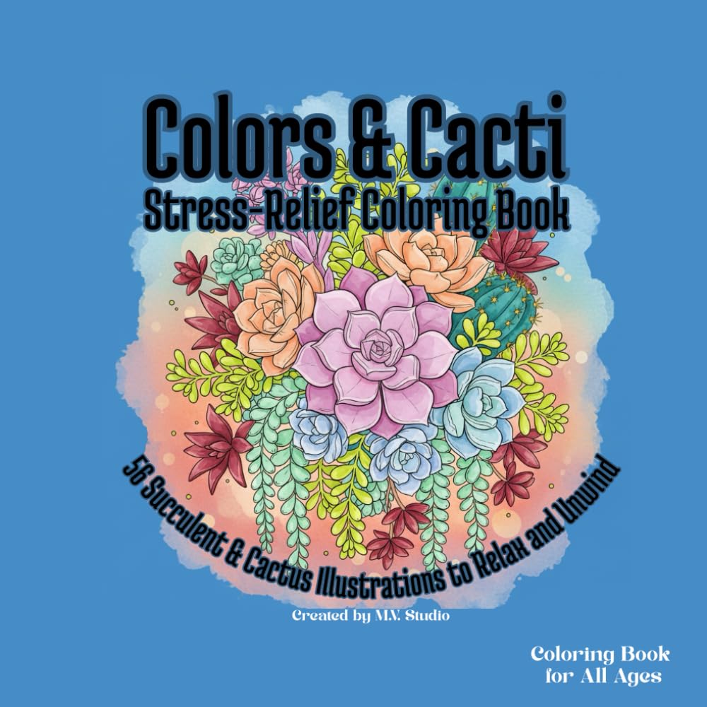 Colors & Cacti: Stress-Relief Coloring Book: 56 Unique Succulent & Cactus Illustrations for Adults and Teens to Relax