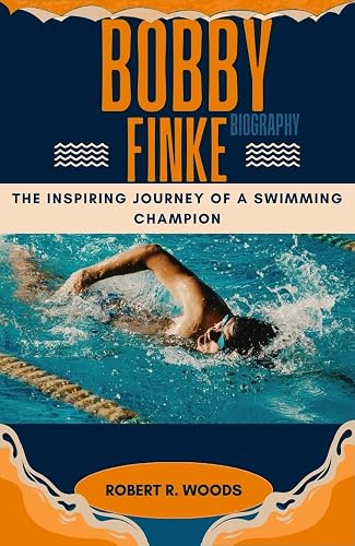 BOBBY FINKE BIOGRAPHY: The Inspiring Journey of a Swimming Champion
