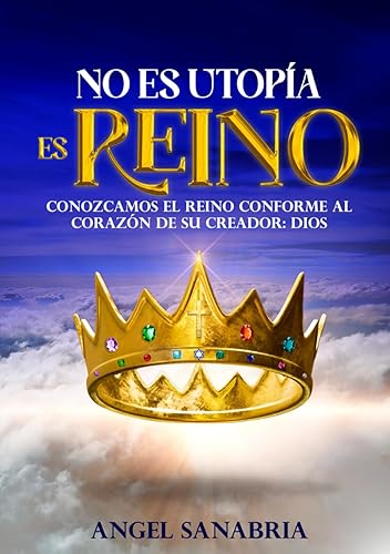 NO ES UTOPÍA, ES REINO: CONOZCAMOS EL REINO CONFORME AL CORAZÓN DE SU CREADOR: DIOS