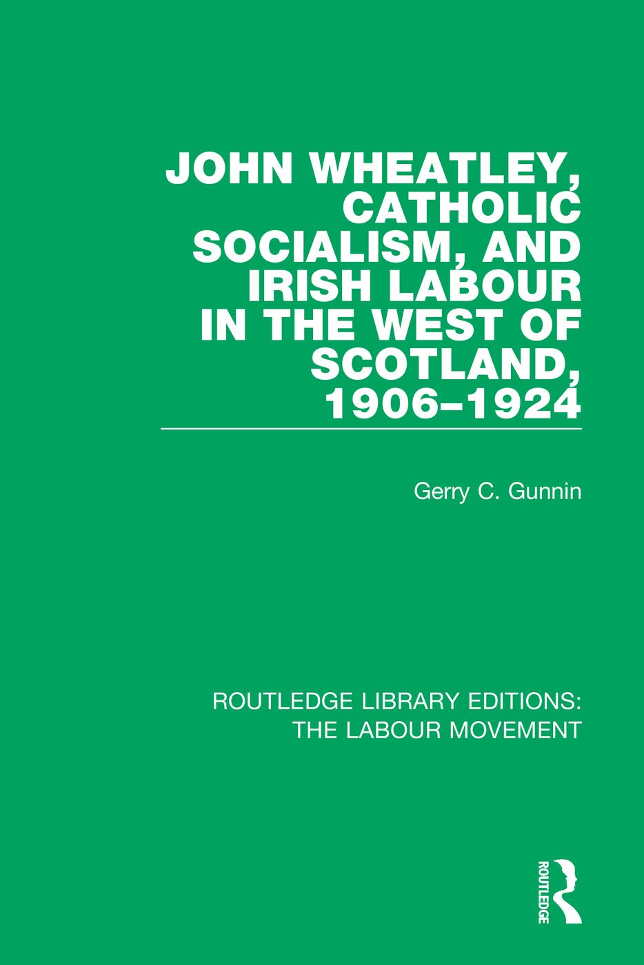John Wheatley, Catholic Socialism, and Irish Labour in the West of Scotland, 1906-1924 (Routledge Library Editions: The Labour Movement)