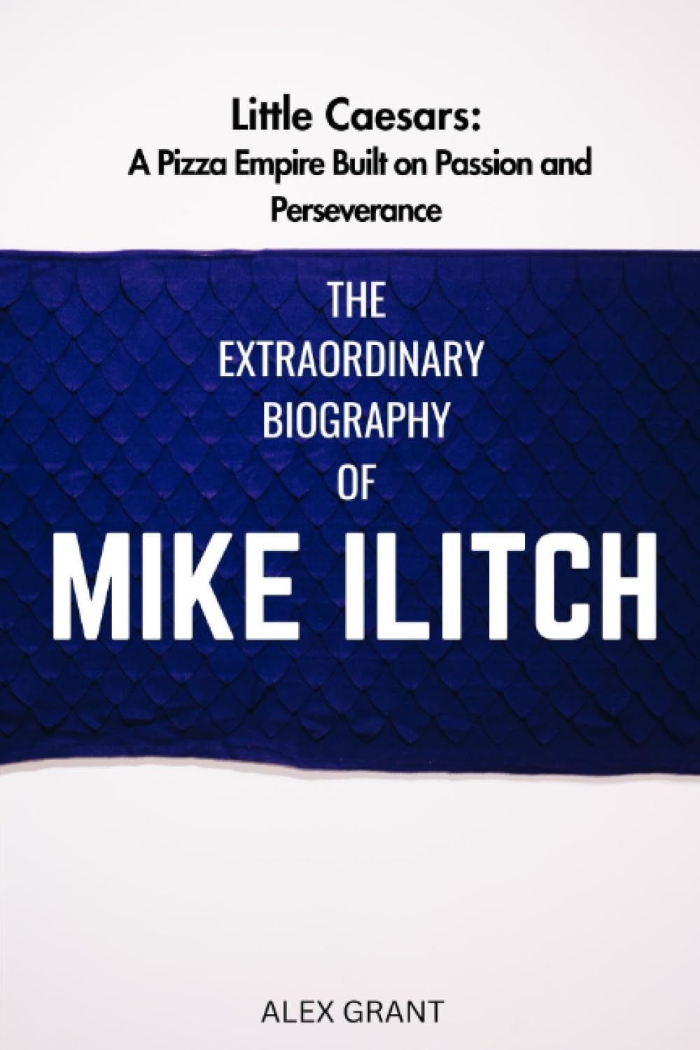THE EXTRAORDINARY BIOGRAPHY OF MIKE ILITCH: Little Caesars: A Pizza Empire Built on Passion and Perseverance