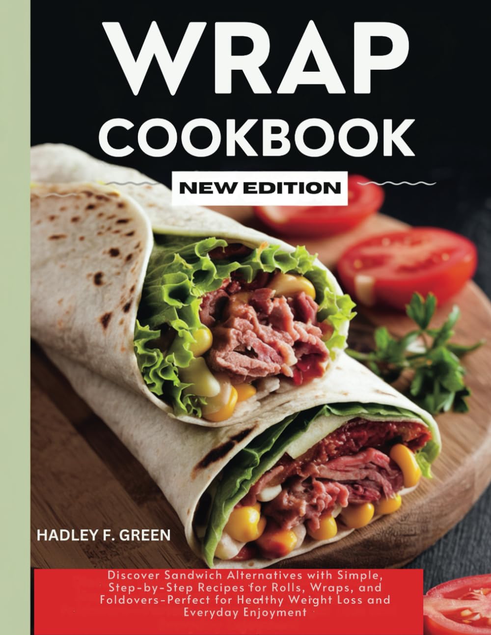 WRAP COOKBOOK NEW EDITION: Discover Sandwich Alternatives with Simple, Step-by-Step Recipes for Rolls, Wraps, and Foldovers—Perfect for Healthy Weight Loss and Everyday Enjoyment
