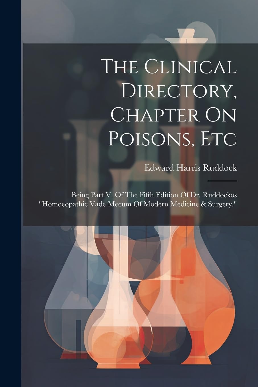 The Clinical Directory, Chapter On Poisons, Etc: Being Part V. Of The Fifth Edition Of Dr. Ruddockos "homoeopathic Vade Mecum Of Modern Medicine & Surgery."