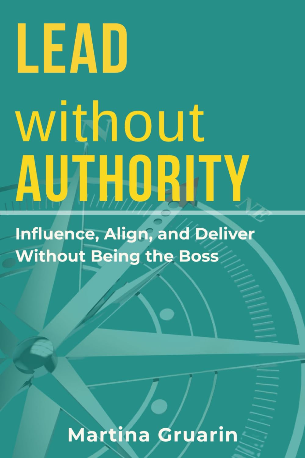Lead without Authority: Real-World Strategies to Influence, Align, and Deliver Without Being the Boss (Leading in Practice – Real-World Strategies for Project and People Managers)
