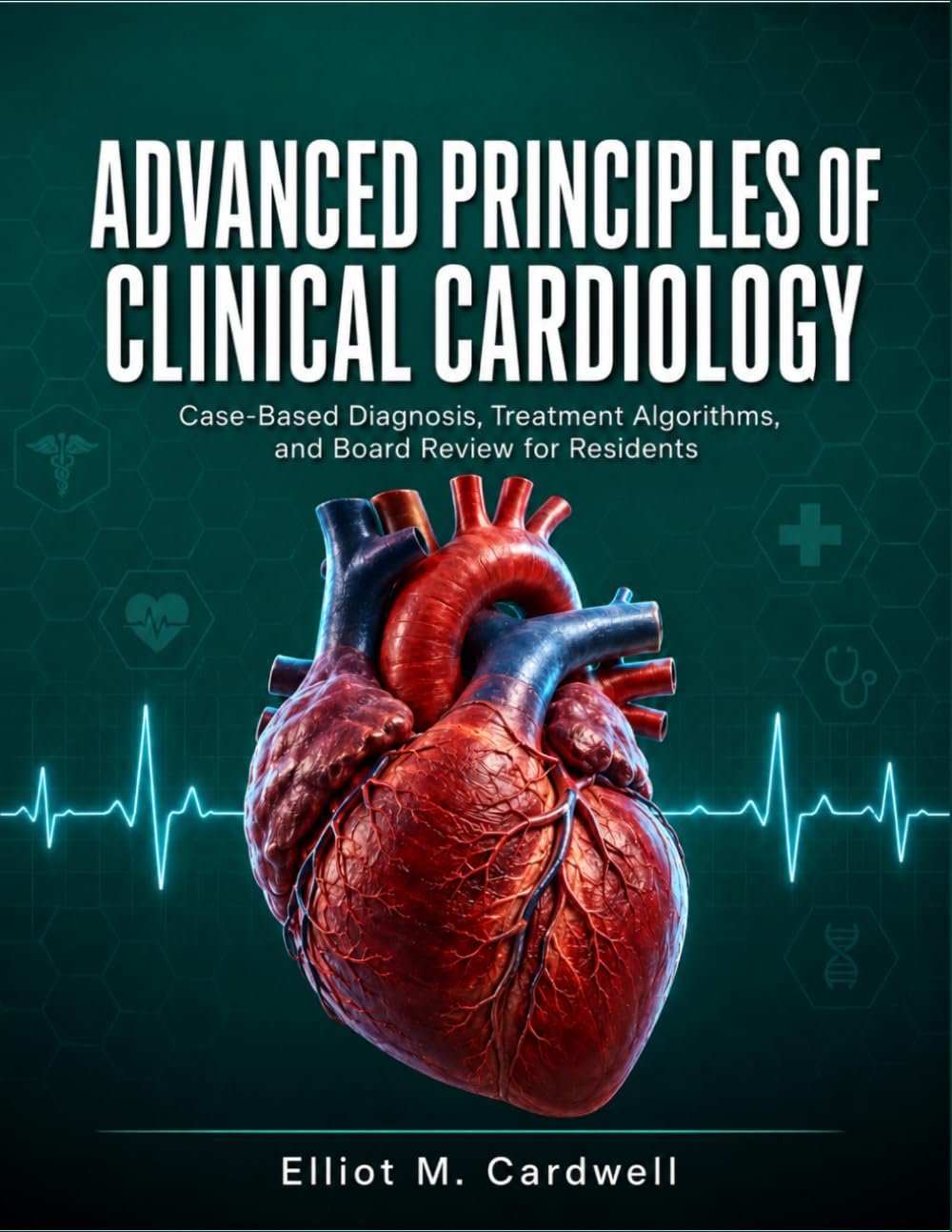 Advanced Principles of Clinical Cardiology: Case-Based Diagnosis, Treatment Algorithms, and Board Review for Residents