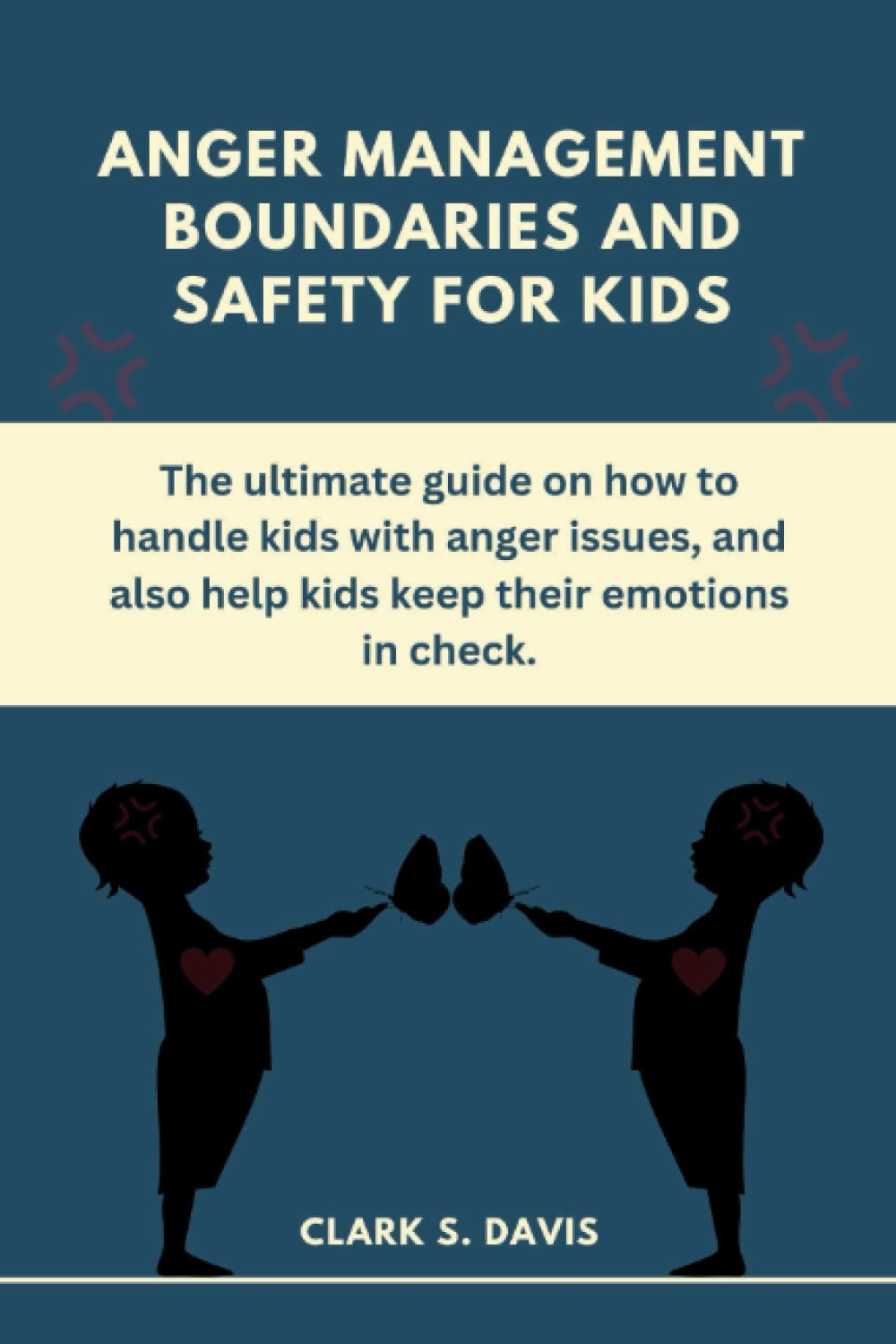 ANGER MANAGEMENT BOUNDARIES AND SAFETY FOR KIDS: The ultimate guide on how to handle kids with anger issues, and also help kids keep their emotions in check.