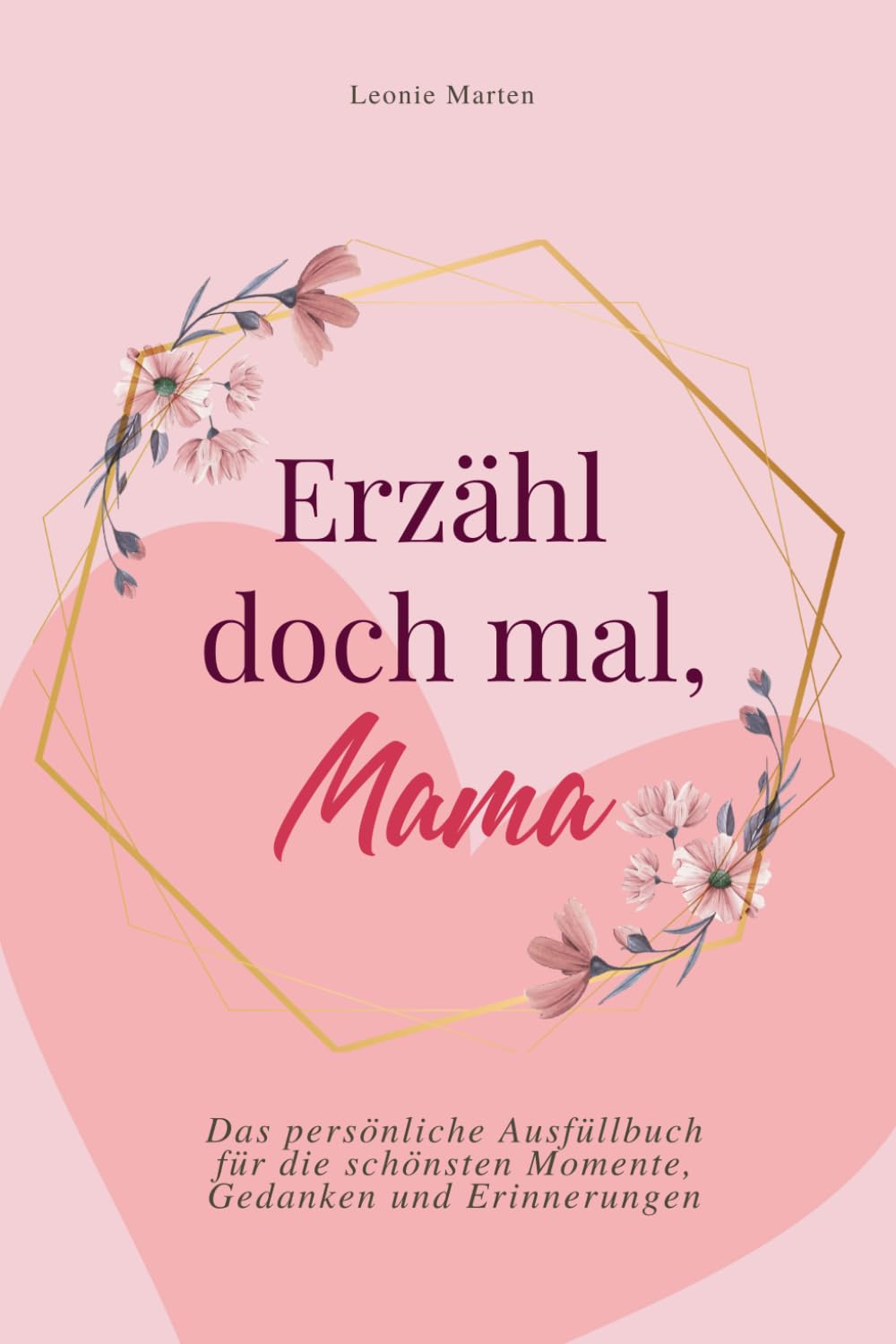 Erzähl doch mal, Mama: Das persönliche Ausfüllbuch für die schönsten Momente, Gedanken und Erinnerungen | Das perfekte Geschenk für Mütter
