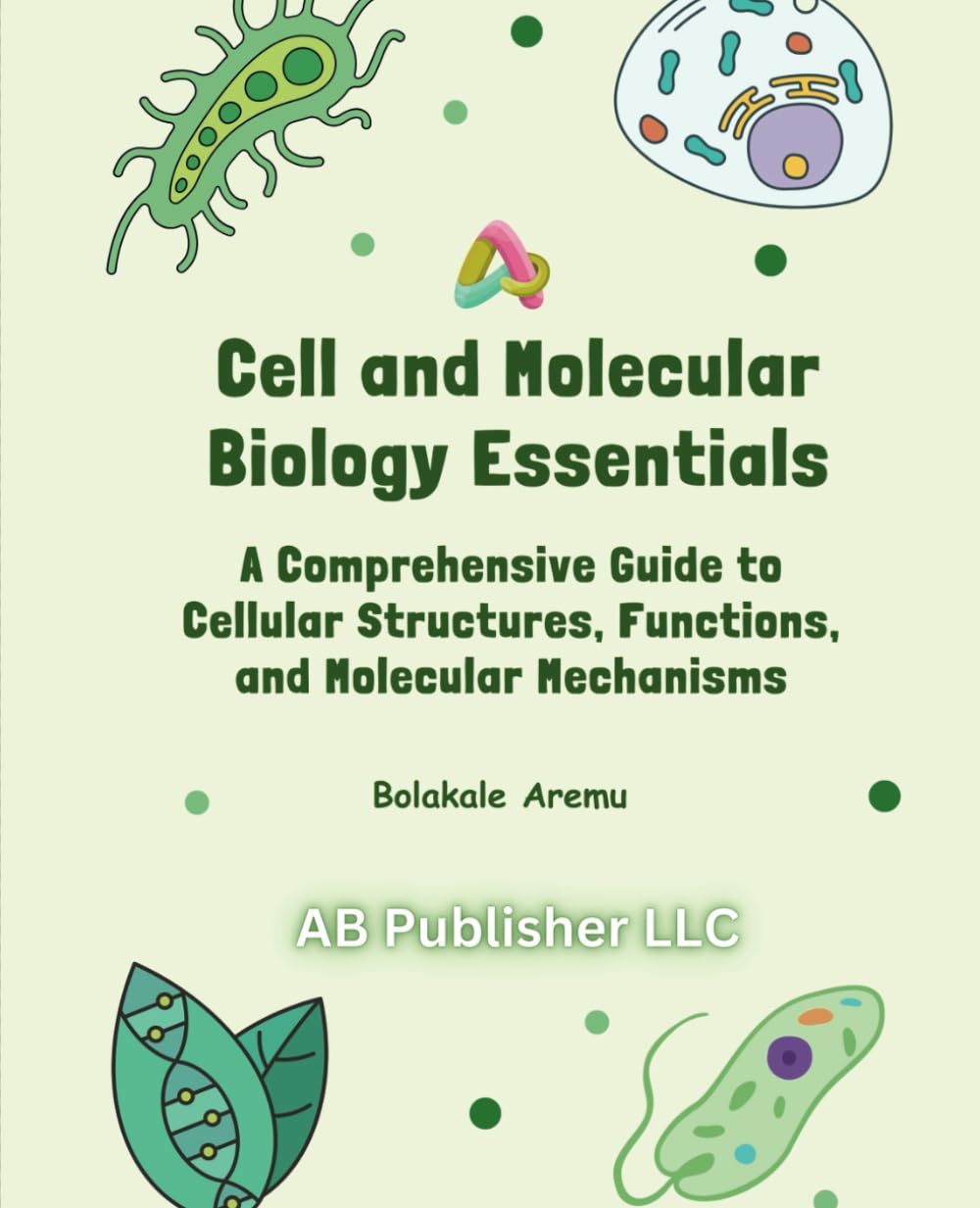 Cell and Molecular Biology Essentials: A Comprehensive Guide to Cellular Structures, Functions, and Molecular Mechanisms