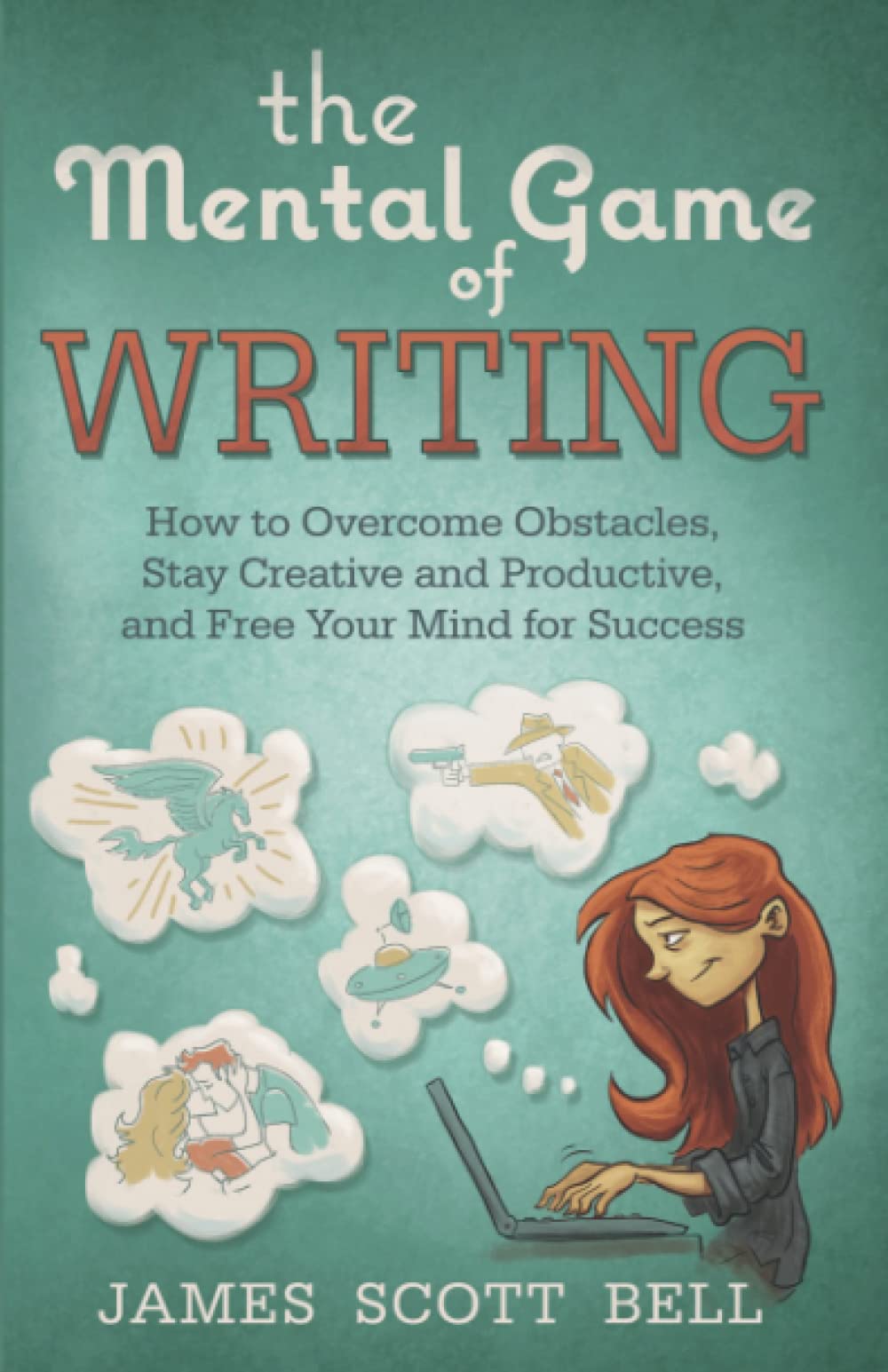 The Mental Game of Writing: How to Overcome Obstacles, Stay Creative and Product: 11 (Bell on Writing)