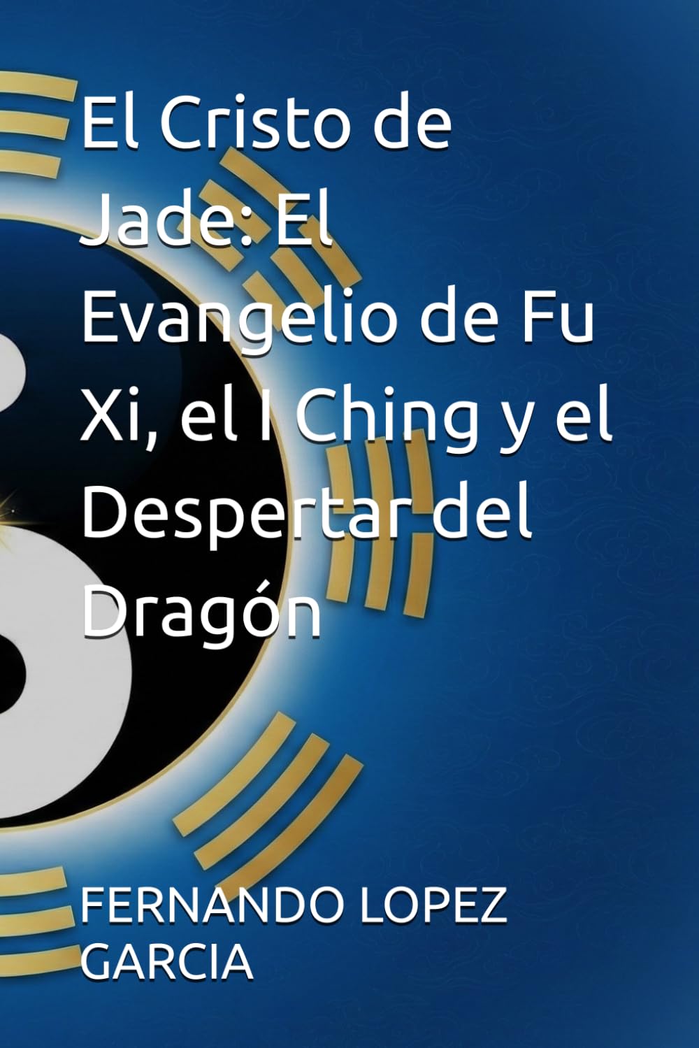 El Cristo de Jade: El Evangelio de Fu Xi, el I Ching y el Despertar del Dragón