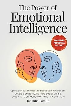 The Power of Emotional Intelligence Upgrade Your Mindset to Boost Self-Awareness, Develop Empathy, Nurture Social Skills & Lead with Confidence to Thrive in Work & Life