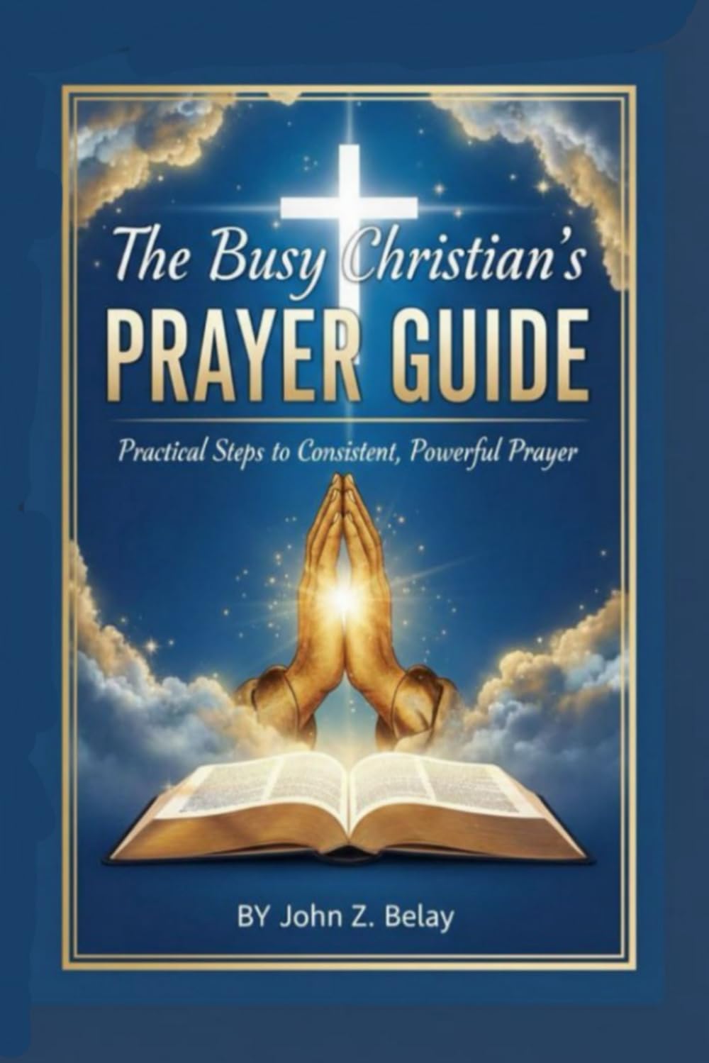 The Busy Christian's PRAYER GUIDE: Practical Steps to Consistent, Powerful Prayer