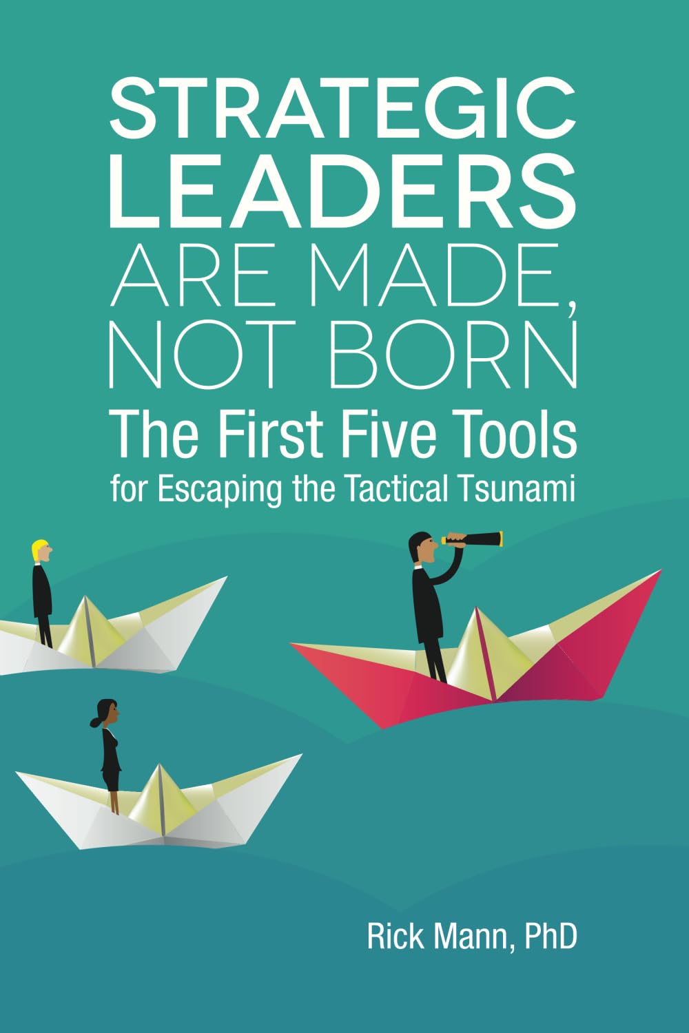 Strategic Leaders Are Made, Not Born: The First Five Tools for Escaping the Tactical Tsunami: 1 (Clarion Toolbox Series)