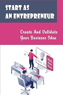 Start As An Entrepreneur: Create And Validate Your Business Idea