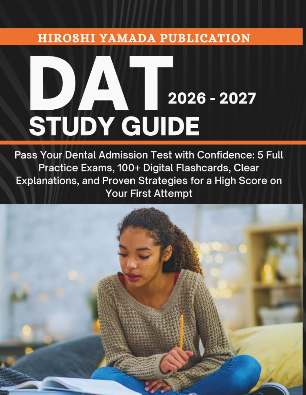 DAT STUDY GUIDE 2026 - 2027: Pass Your Dental Admission Test with Confidence: 5 Full Practice Exams, 100+ Digital Flashcards, Clear Explanations, and ... for a High Score on Your First Attempt