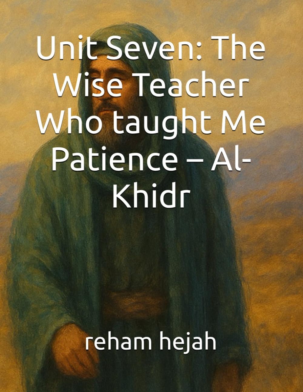Unit Seven: The Wise Teacher Who taught Me Patience – Al- Khidr