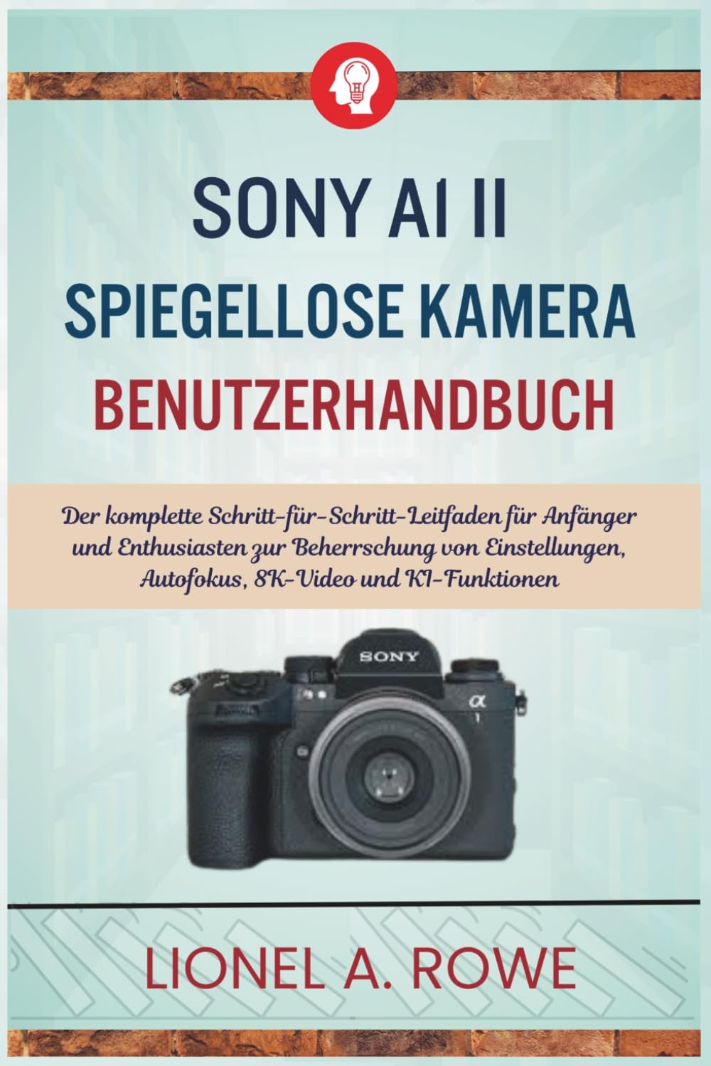Sony A1 II spiegellose Kamera Benutzerhandbuch: Der komplette Schritt-für-Schritt-Leitfaden für Anfänger und Enthusiasten zur Beherrschung von Einstellungen, Autofokus, 8K-Video und KI-Funktionen