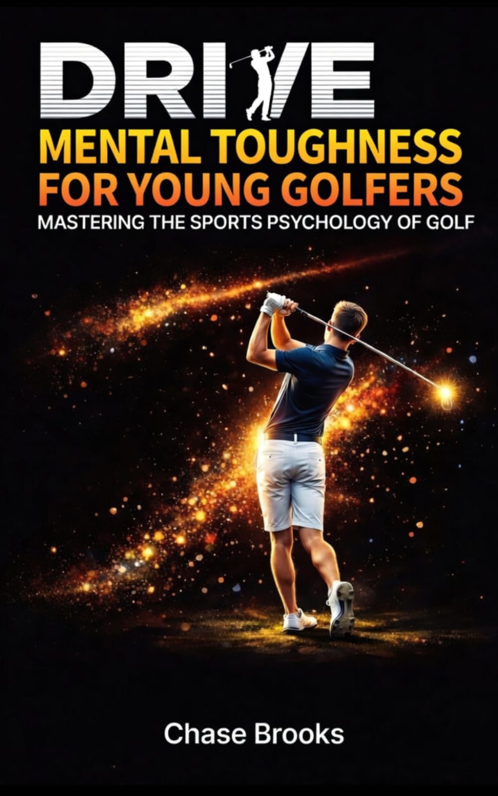 DRIVE: Mental Toughness For Young Athletes - Mastering the Sports Psychology of Golf: A Golfer's Guide for Beginners with Inspiring Stories for Kids, Teens & Coaches