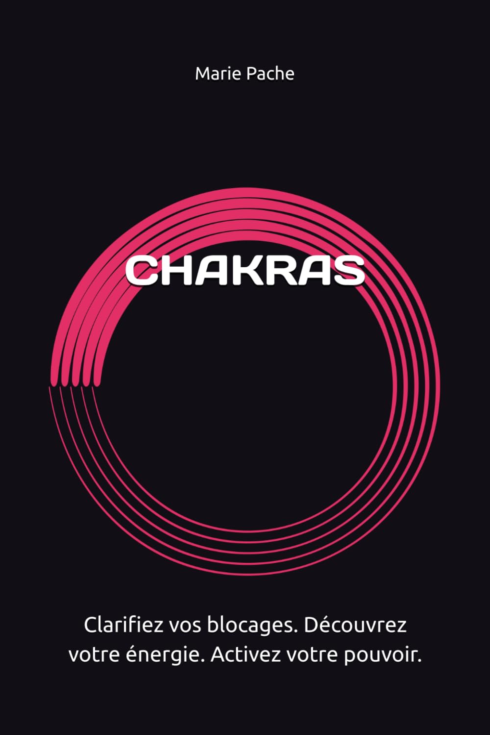 CHAKRAS: Clarifiez vos blocages. Découvrez votre énergie. Activez votre pouvoir.