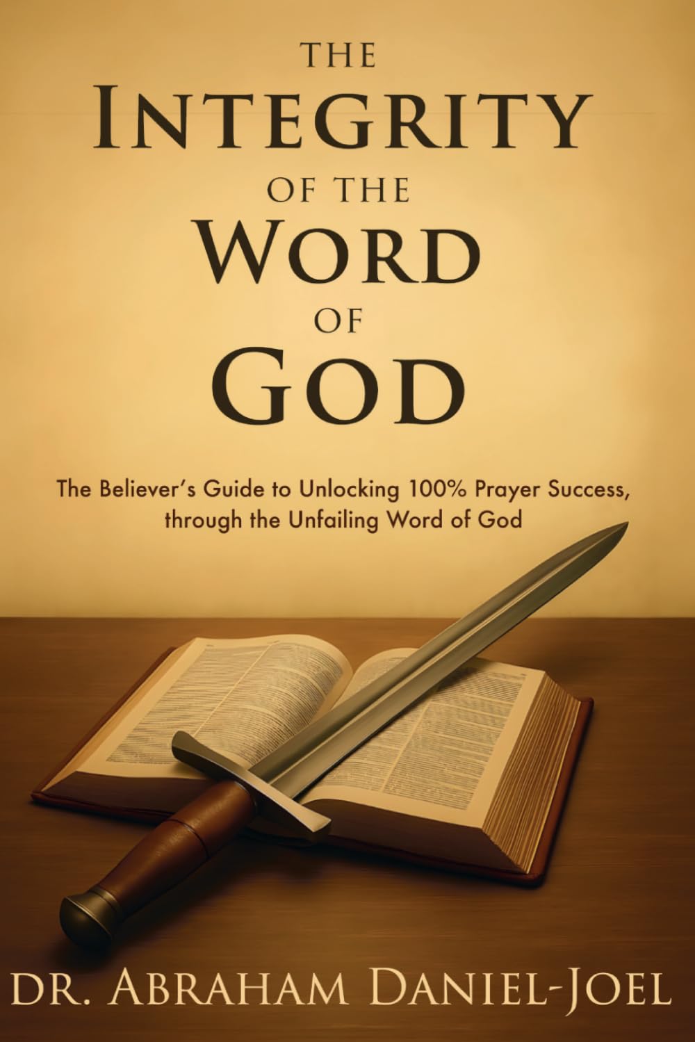 The Integrity of The Word of God: The Believer's Guide to Unlocking 100% Prayer Success, through the Unfailing Word of God