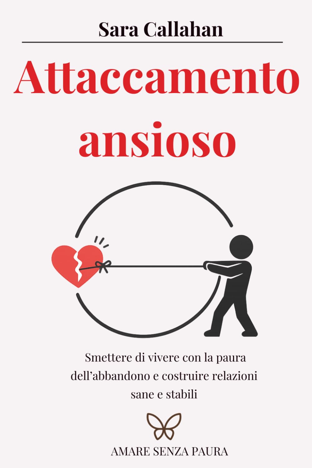 Attaccamento ansioso: Smettere di vivere con la paura dell’abbandono e costruire relazioni sane e stabili (Amare senza paura)