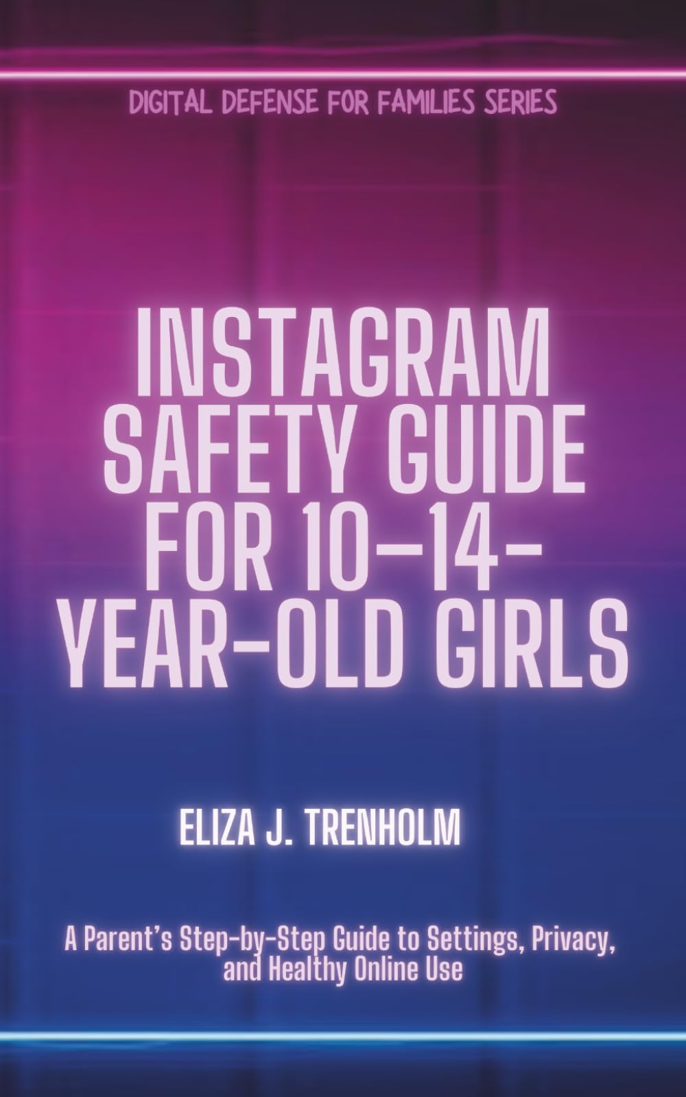 Instagram Safety Guide for 10–14-Year-Old Girls: A Parent’s Step-by-Step Guide to Settings, Privacy, and Healthy Online Use (Digital Defense for