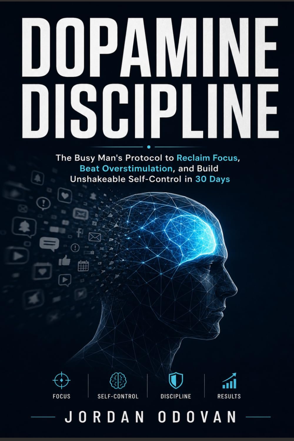 Dopamine Discipline - The Busy Man's Protocol: Reclaim Focus, Beat Overstimulation, and Build Unshakeable Self-Control in 30 Days (Naturally Upgraded Manhood)