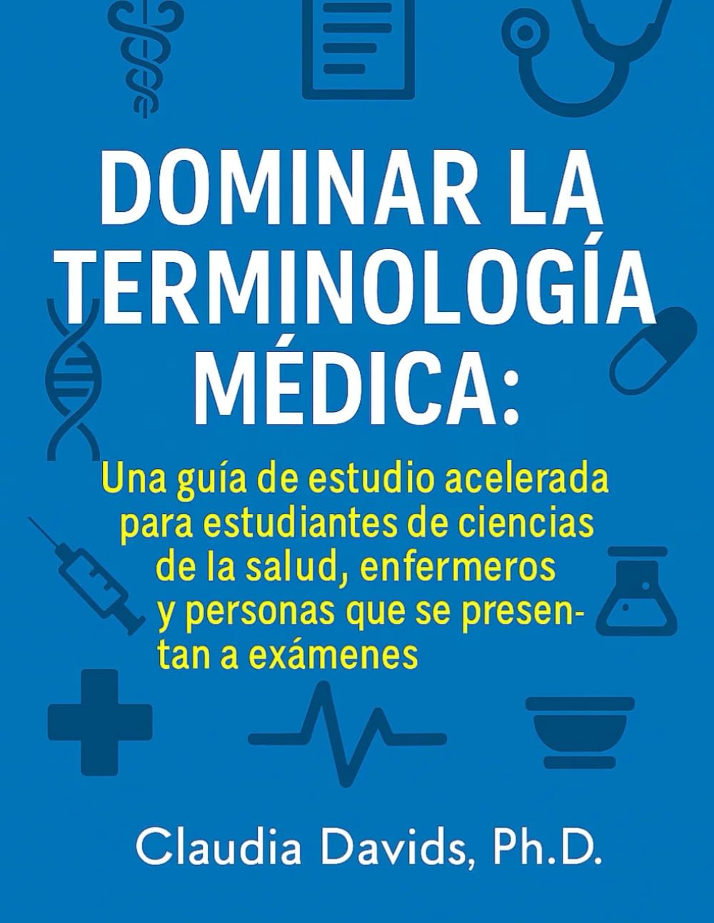 Dominar la terminología médica:: Una guía de estudio acelerada para estudiantes de ciencias de la salud, enfermeros y personas que se presentan a exámenes.