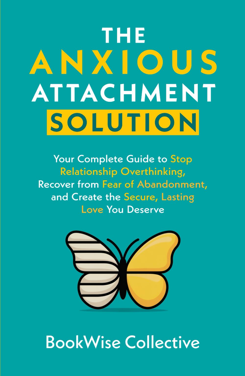 The Anxious Attachment Solution: Your Complete Guide to Stop Relationship Overthinking, Recover from Fear of Abandonment, and Create the Secure, Lasting Love You Deserve (The LoveWise Collection)