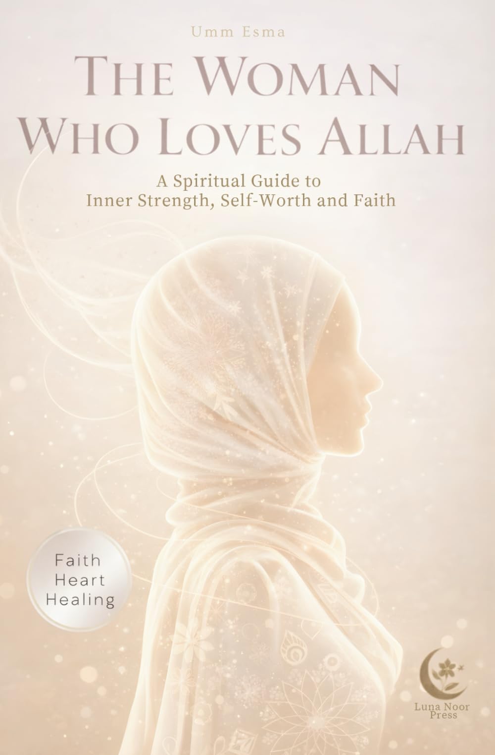 The Woman Who Loves Allah : A Spiritual Guide for Muslim women who want more than motivation: Inner Strength, Self-Worth and Faith