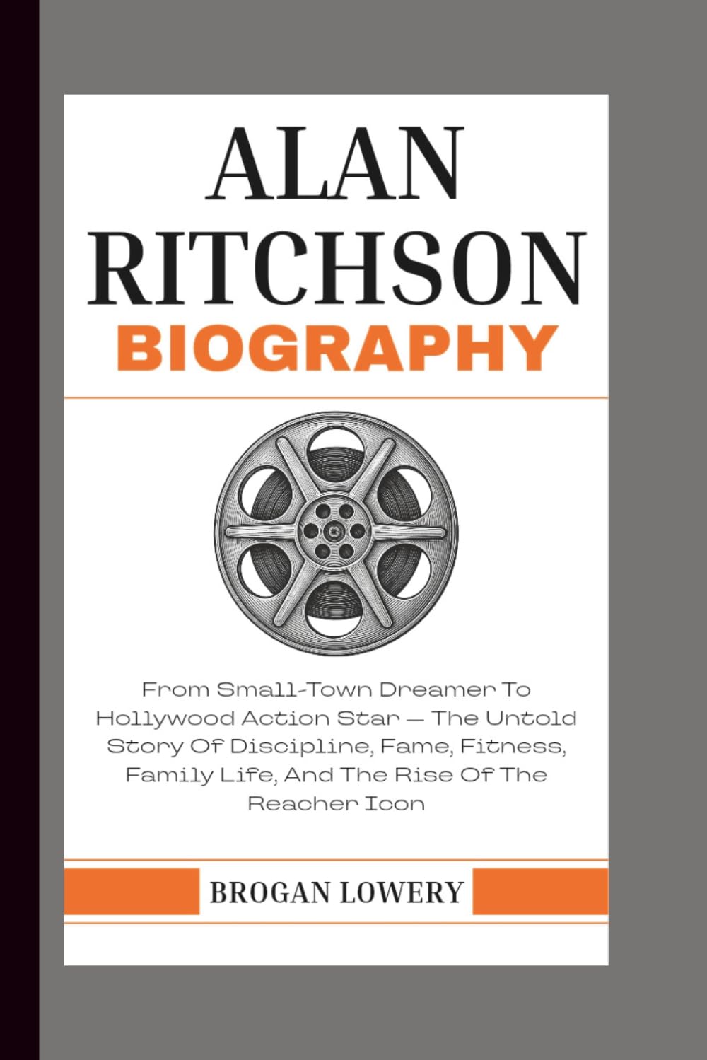 ALAN RITCHSON BIOGRAPHY: From Small-Town Dreamer To Hollywood Action Star — The Untold Story Of Discipline, Fame, Fitness, Family Life, And The Rise Of The Reacher Icon