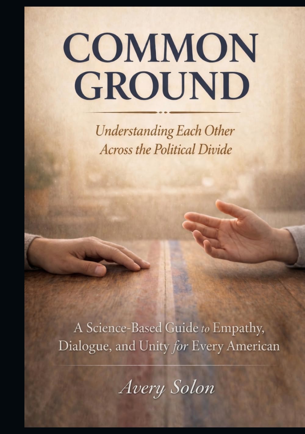 Common Ground: Understanding Each Other Across the Political Divide: A Science-Based Guide to Empathy, Dialogue, and Unity for Every American