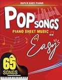Pop Songs Piano Sheet Music Easy: Selection of 65 Simple Songs for Anyone ( Super Easy Piano)