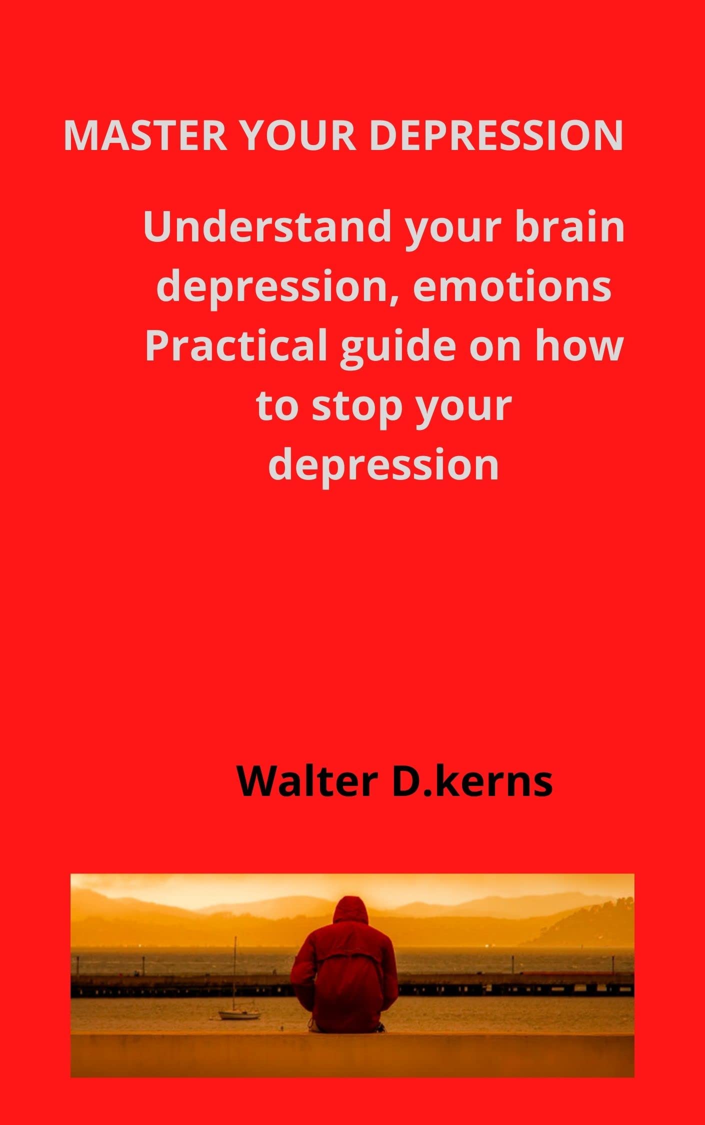 MASTER YOUR DEPRESSION: Understand your brain depression, emotions Practical guide on how to stop your depression