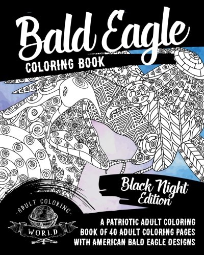 Bald Eagle Coloring Book: A Patriotic Adult Coloring Book of 40 Adult Coloring Pages with American Bald Eagle Designs (American Patriotic Coloring Books)
