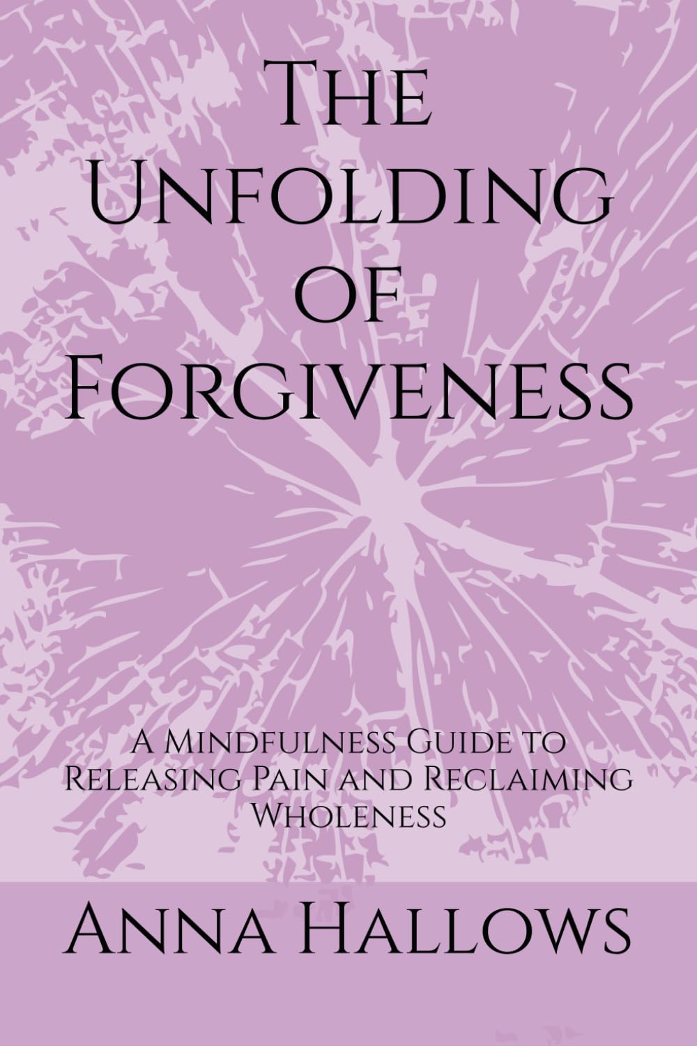 The Unfolding of Forgiveness: A Mindfulness Guide to Releasing Pain and Reclaiming Wholeness