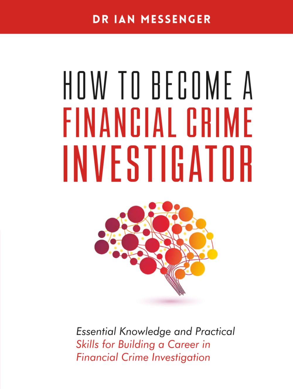 How to Become a Financial Crime Investigator: Essential Knowledge and Practical Skills for Building a Career in Financial Crime Investigation