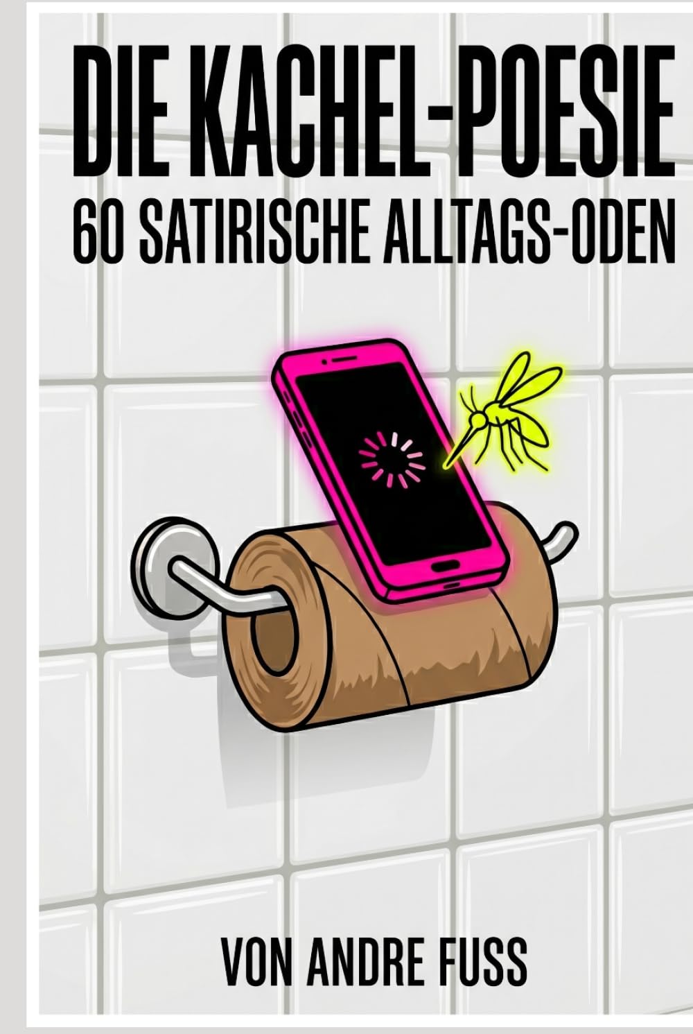 Die Kachel-Poesie: 60 satirische Alltags-Oden für das stille Örtchen (Alltag des blutigen Wahnsinns - Satirische Protokolle)