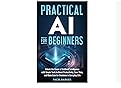 Practical AI for Beginners: Unlock the Power of Artificial Intelligence ...