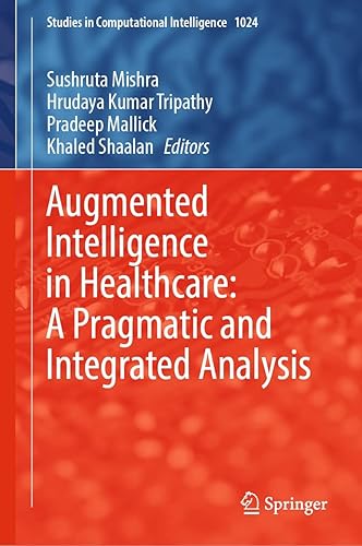 Augmented Intelligence in Healthcare: A Pragmatic and Integrated Analysis (Studies in Computational Intelligence Book 1024)