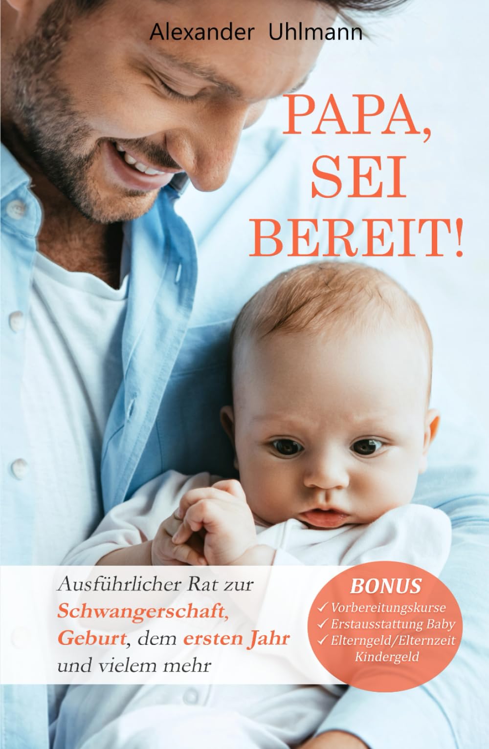 Papa, sei bereit!: Der große Vater werden Ratgeber zu den Themen Schwangerschaft, optimale Vorbereitung auf die Geburt, Wochenbettbetreuung und Entwicklung Deines Babys im ersten Jahr