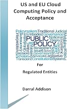 US and EU Cloud Computing Policy and Acceptance for Regulated Entities: stakeholders and policy shakers who provide funding and drive public policy ... and Regulations Governing Cloud Computing)