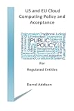 US and EU Cloud Computing Policy and Acceptance for Regulated Entities: stakeholders and policy shakers who provide funding and drive public policy ... and Regulations Governing Cloud Computing)