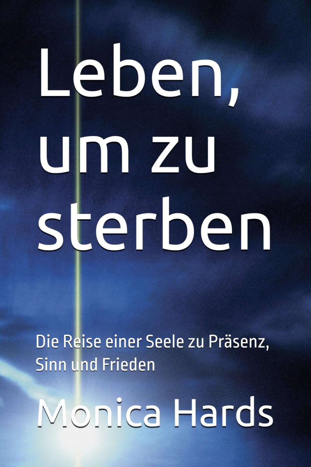 Leben, um zu sterben: Die Reise einer Seele zu Präsenz, Sinn und Frieden