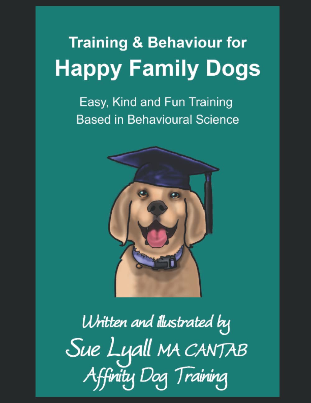 Training and Behaviour for Happy Family Dogs: Easy, Kind and Fun Training Based in Behavioural Science