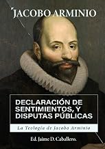 La Teologia de Jacobo Arminio: Declaracion de Sentimientos y Disputas Publicas (Spanish Edition)
